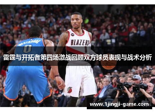 雷霆与开拓者第四场激战回顾双方球员表现与战术分析
